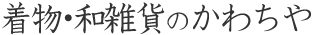 着物・和雑貨のかわちや