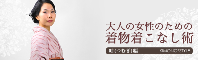 大人の女性のための着物着こなし術　紬（つむぎ）編